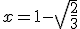 x = 1-\sqrt{\frac{2}{3}}